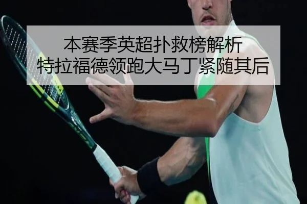 本赛季英超扑救榜解析 特拉福德领跑大马丁紧随其后